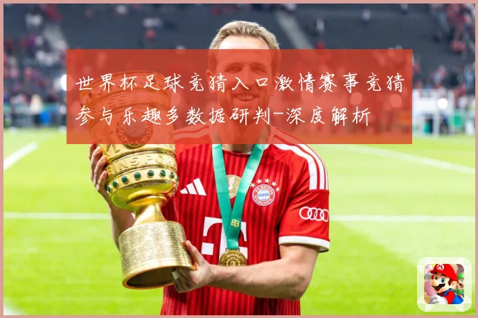 世界杯足球竞猜入口激情赛事竞猜参与乐趣多数据研判-深度解析