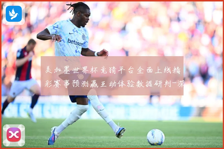 美加墨世界杯竞猜平台全面上线精彩赛事预测赢互动体验数据研判-深度解析
