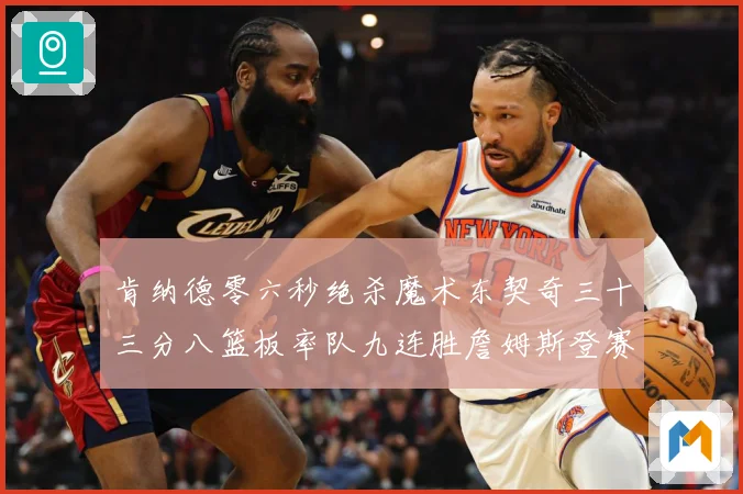 肯纳德零六秒绝杀魔术东契奇三十三分八篮板率队九连胜詹姆斯登赛场复盘-深度解析