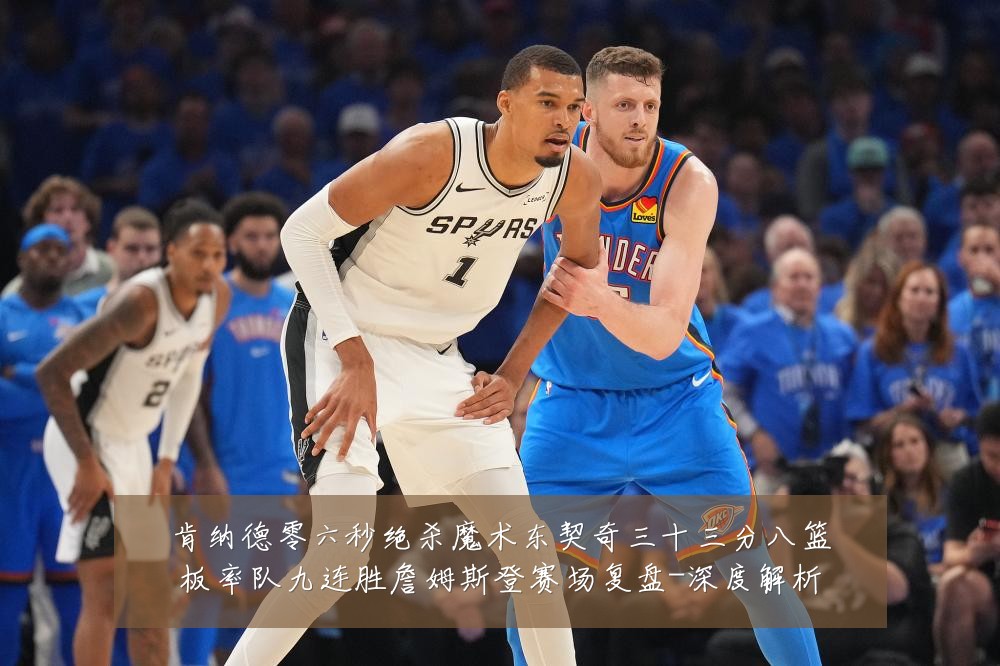 肯纳德零六秒绝杀魔术东契奇三十三分八篮板率队九连胜詹姆斯登赛场复盘-深度解析