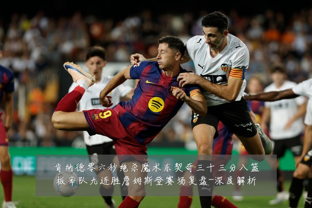 肯纳德零六秒绝杀魔术东契奇三十三分八篮板率队九连胜詹姆斯登赛场复盘-深度解析
