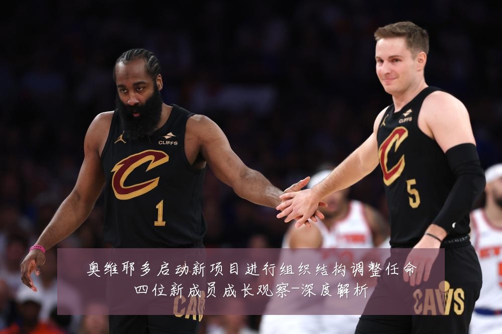 奥维耶多启动新项目进行组织结构调整任命四位新成员成长观察-深度解析