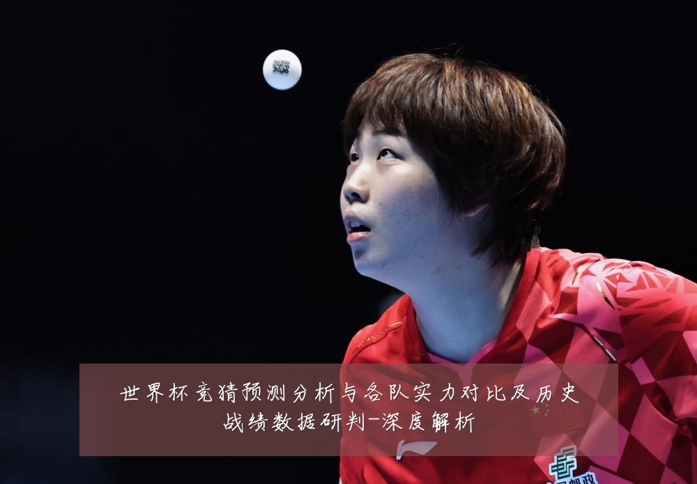 世界杯竞猜预测分析与各队实力对比及历史战绩数据研判-深度解析
