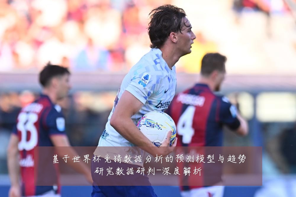 基于世界杯竞猜数据分析的预测模型与趋势研究数据研判-深度解析