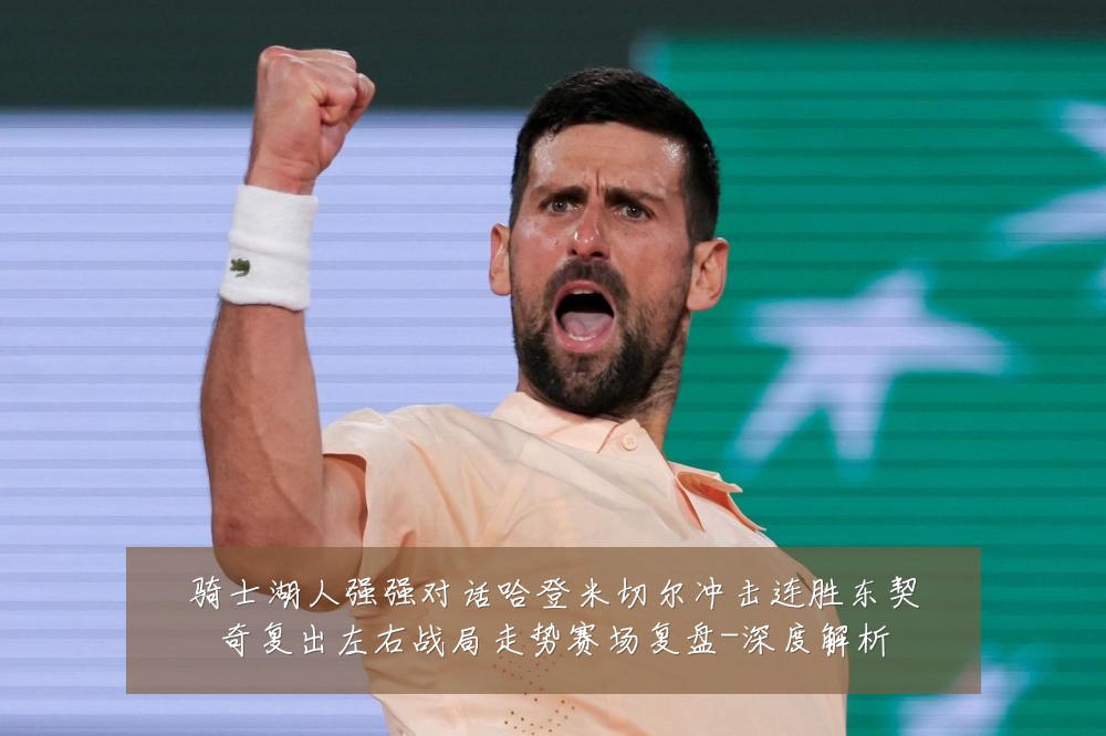 骑士湖人强强对话哈登米切尔冲击连胜东契奇复出左右战局走势赛场复盘-深度解析